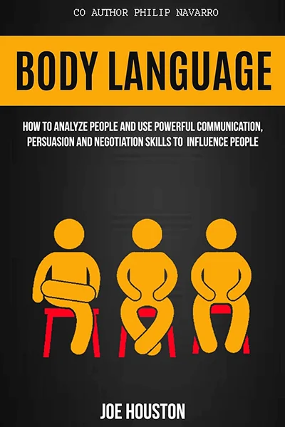 Body language. How To Analyze People And Use Powerful Communication, Persuasion and Communication Skills to Influence People