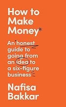 How To Make Money. An Honest Guide to Going from an Idea to six figure Business.