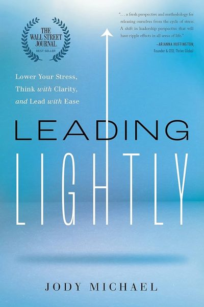 Leading Lightly: Lower Your Stress, Think with Clarity, and Lead with Ease