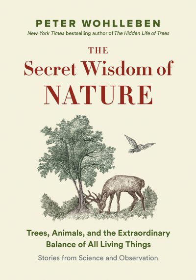 The Secret Wisdom of Nature: Trees, Animals, and the Extraordinary Balance of All Living Things; Stories from Science and Observation