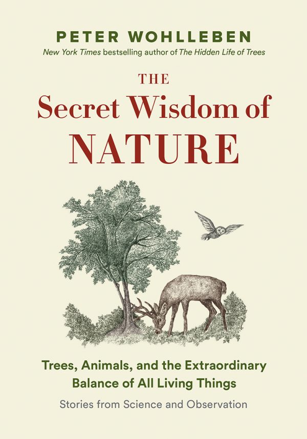 The Secret Wisdom of Nature: Trees, Animals, and the Extraordinary Balance of All Living Things; Stories from Science and Observation